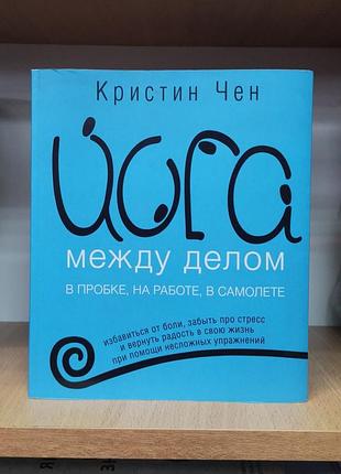 Кристин чен "йога между делом. в пробке, на работе, в самолете"