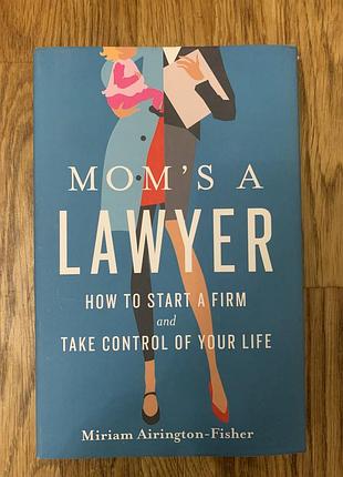«mom’s a lawyer: how to start a firm and take control of your life» (авторка: miriam airington-fisher)