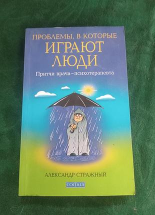 Александр стражный проблемы в которые играют люди притчи врача психотерапевта 2011