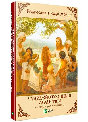 Книга благослови чадо мое... чудодейственные молитвы о детях внуках и крестниках