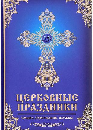 Книга церковные праздники. смысл, содержание, службы