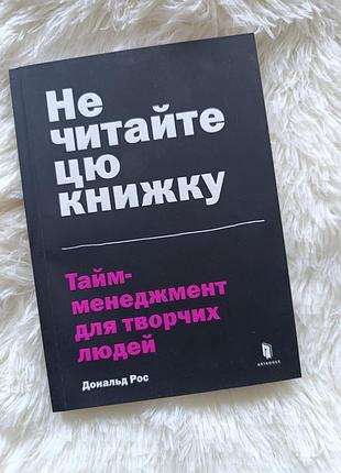 Книга “не читайте эту книжку. тайм менеджмент для творческих людей” дональд рос