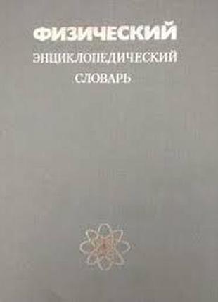 Физический энциклопедический словарь.  главный редактор прохоров а.м.      1984г. 944 с., ил.  твердый переплет, энциклопедический формат.        наст