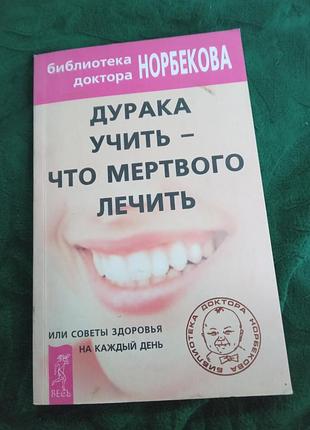 Библиотека доктора норбекова дурака учить что мёртвого лечить 2002