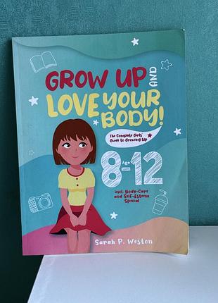 Книга для дівчат про дорослішання зміни в тілі англійською grow up and love your body!: the complete girls' guide body-care and self-esteem special