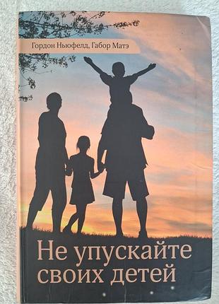 Ньюфелд гордон "не упускайте своих детей"