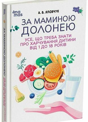 За маминою долонею. усе, що треба знати про харчування дитини від 1 до 18 років