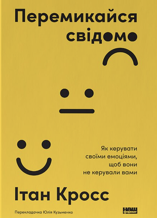 Перемикайся свідомо. як керувати своїми емоціями, щоб вони не керували вами ітан кросс