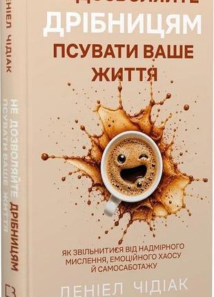 Не дозволяйте дрібницям псувати ваше життя даніель чідіак
