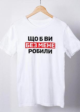 Футболка жіноча із принтом "що б ви без мене робили" біла