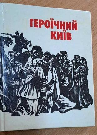 Героїчний київ збірка мемуарів та нарисів по обороні та визволення києва в 1941-43рр