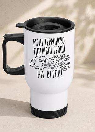 Термочашка автомобільна з принтом "мені терміново потрібні гроші на вітер" 450 мл, біла