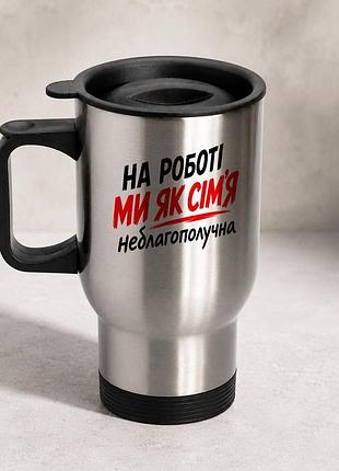 Термочашка автомобільна з принтом "на роботі ми як сім'я не благополучна" 450 мл, срібляста