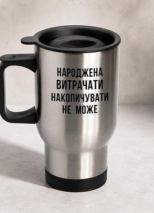 Термочашка автомобільна з принтом "народжена витрачати" 450 мл, срібляста