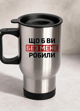 Термочашка автомобільна з принтом "що б ви без мене робили" 450 мл, срібляста