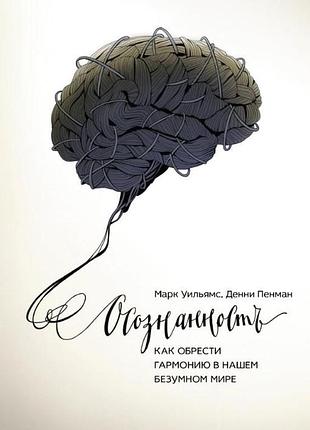 Книга усвідомленість: як знайти гармонію в нашому божевільному світі. вільямс м., пенман д.