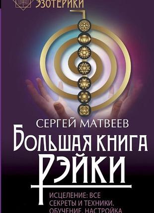Книга большая книга рэйки. исцеление. все секреты и техники. обучение, настройка на энергии. сергей матвеев