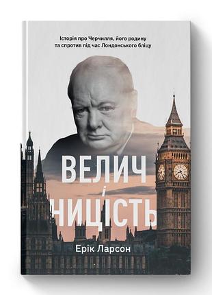 Книга велич і ницість. історія про черчилля, його родину та спротив під час лондонського бліцу. ларсон е., на украинском языке