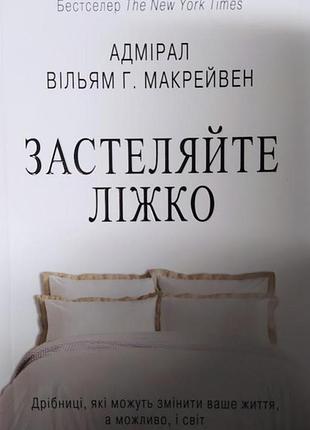 Книга застеляйте ліжко. дрібниці, які можуть змінити ваше життя, а можливо, і світ. макрейвен в., українською мовою