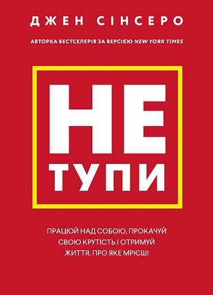 Книга не тупи. працюй над собою, прокачуй свою крутість і отримай життя, про яке мрієш! сінсеро дж., українською мовою