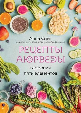 Книга рецепты аюрведы. гармония пяти элементов. анна смит