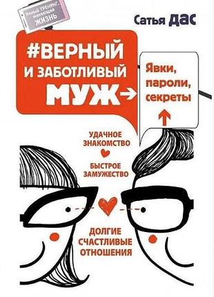 Книга верный и заботливый муж. явки, пароли, секреты. удачное знакомство, быстрое замужество. сатья дас