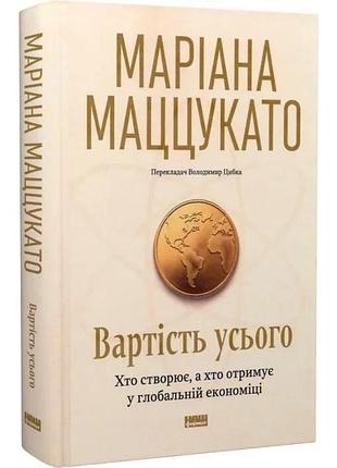 Стоимость всего. кто создает, а кто получает в глобальной экономике - мерита мацукато | наш формат, книга украинская, новая,