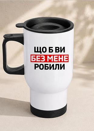 Термочашка автомобільна з принтом "що б ви без мене робили" 450 мл, біла