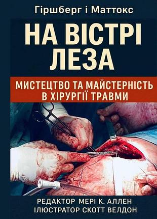 На острие лезвия. искусство и мастерство в хирургии травмы. гиршберг и маттокс.