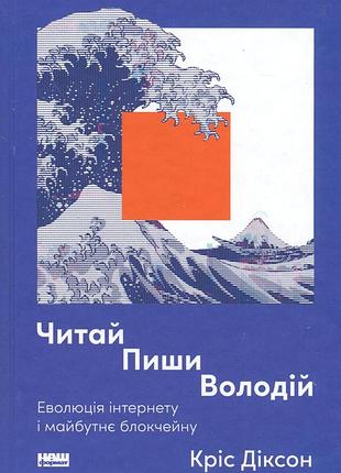 Книга читай, пиши, володій. еволюція інтернету і майбутнє блокчейну. кріс діксон
