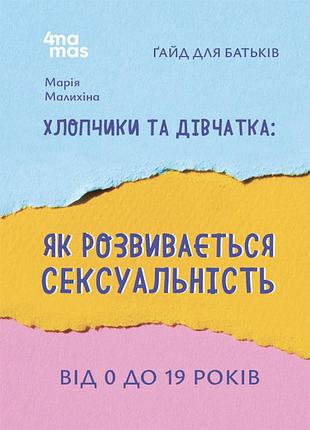 Книга хлопчики та дівчатка: як розвивається сексуальність. від 0 до 19 років. ґайд для батьків - марія малихіна