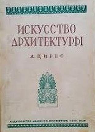 Искусство архитектуры  а. г. цирес..  1946г. 275с., ил.  твердый переплет, увеличенный формат.     настоящая книга предназначается для широкого круг