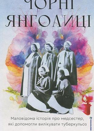 Книга чорні янголиці. маловідома історія про медсестер, які допомогли вилікувати туберкульоз - марія сміліос