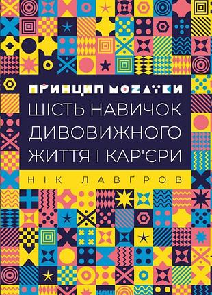 Книга принцип мозаики шесть навыков удивительной жизни и карьеры ник лавгров (на украинском языке)