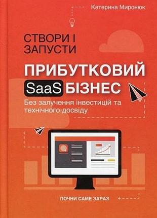 Книга создай и запусти прибыльный saas-бизнес / екатерина миронюк (на украинском)