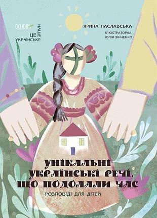 Книга уникальные украинские вещи, которые преодолели время. рассказы для детей - ярина паславская (на украинском языке)
