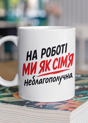 Чашка керамічна з принтом "на роботі ми як сім'я не благополучна" 330 мл, біла