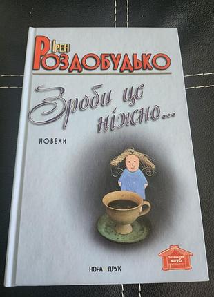 Художні + проза + ірен роздобудько + зроби це ніжно... + (українська, тверда, нора-друк)