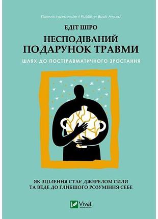 Несподівайний подарунок травми — едіт шіро | vivat, книга українською, нова, тверда