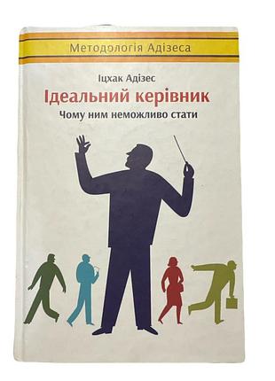 «ідеальний керівник». чому ним неможливо стати. бізнес менеджмент іцхак адізес (українська, тверда)