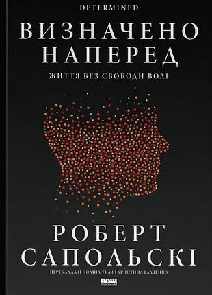 Определено вперед. жизнь без свободы воли. роберт сопольский