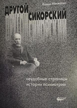 Менжулин в. и. другой сикорский: неудобные страницы истории психиатрии. – к.: сфера, 2004. – 490 с.