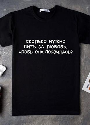 Чоловіча/ жіноча футболка "скілько потрібно пити за кохання, щоб вона з'явилася?"