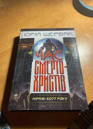 Юрій щербак час смертохристів: міражі 2077 року