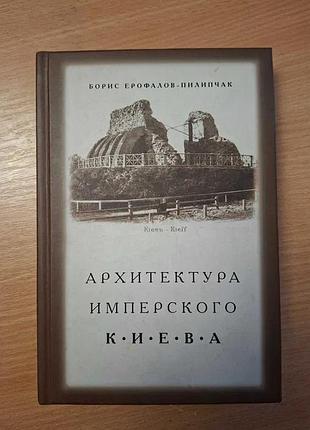 Борис єрофалов-піліпчак архітектура імперського Києва