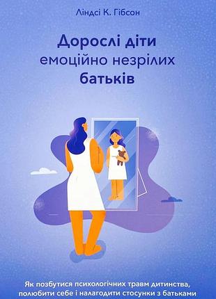 Книга дорослі діти емоційно незрілих батьків. як позбутися психологічних травм дитинства. гібсон л., на украинском языке