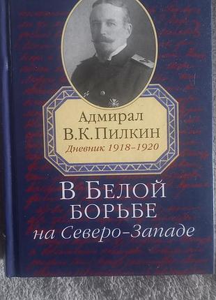 Адмірал в.к. пилкін у білій боротьбі на північному заході: Щоденник 1918-1920