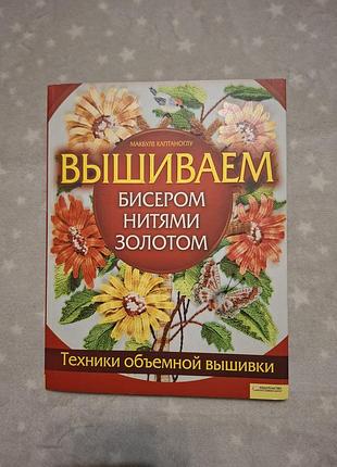 Книга для рукоділля макбуле каптаноглу "вишиваємо бісером, нитками, золотом. техніки об'ємної вишивка"
