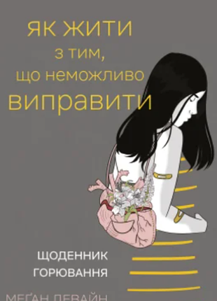 Як жити з тим ,що неможливо виправити. щоденник горювання меґан девайн