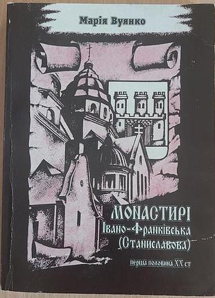 Марія вуянко — монастирі івано-франківська (станіславова). перша половина xx ст., 1998, івано-франківськ: «нова зоря»